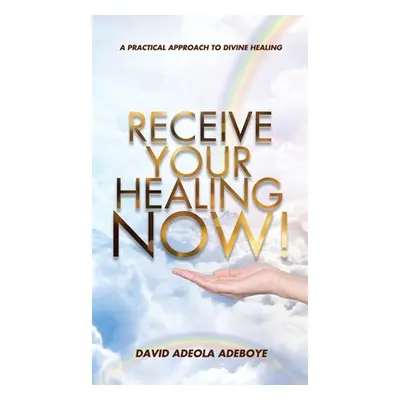 "Receive Your Healing Now: A Practical Approach to Divine Healing" - "" ("Adeboye David Adeola")