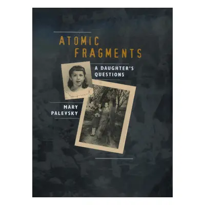 "Atomic Fragments: A Daughter's Questions" - "" ("Palevsky Mary")