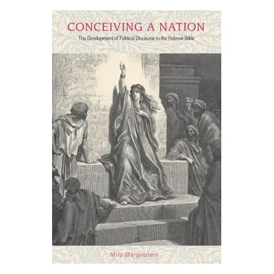 "Conceiving a Nation: The Development of Political Discourse in the Hebrew Bible" - "" ("Morgens