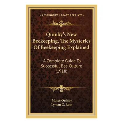 "Quinby's New Beekeeping, The Mysteries Of Beekeeping Explained: A Complete Guide To Successful 