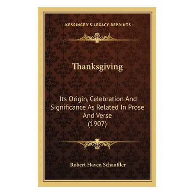 "Thanksgiving: Its Origin, Celebration And Significance As Related In Prose And Verse (1907)" - 