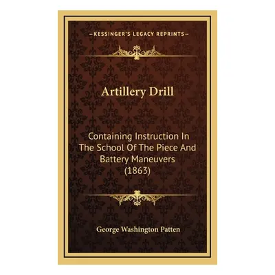 "Artillery Drill: Containing Instruction In The School Of The Piece And Battery Maneuvers (1863)