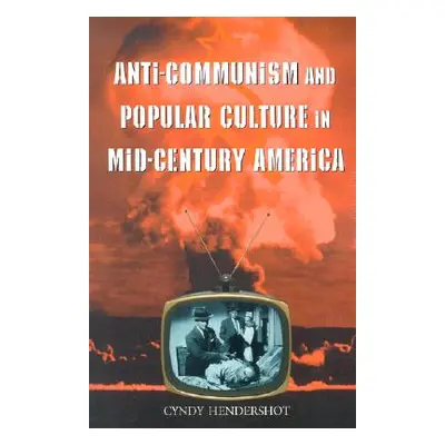 "Anti-Communism and Popular Culture in Mid-Century America" - "" ("Hendershot Cyndy")