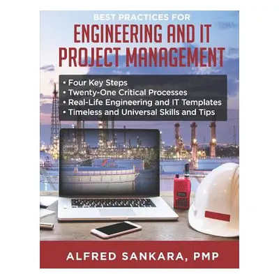 "Best Practices for Engineering and IT Project Management: - Four Key Steps - Twenty-One Critica