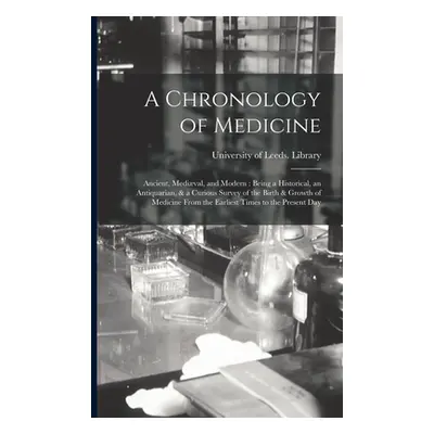 "A Chronology of Medicine: Ancient, Medival, and Modern: Being a Historical, an Antiquarian, & a