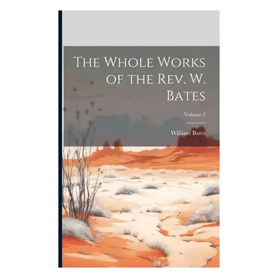 "The Whole Works of the Rev. W. Bates; Volume 2" - "" ("Bates William")