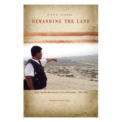 "Demanding the Land: Urban Popular Movements in Peru and Ecuador, 1990-2005" - "" ("Dosh Paul")