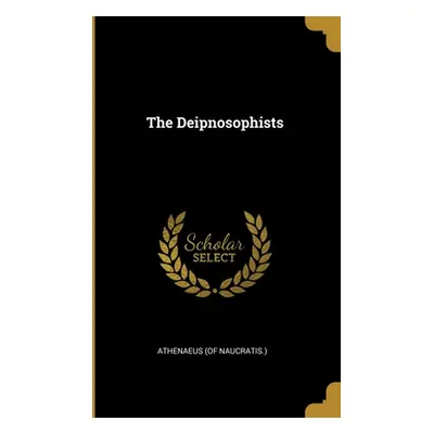 "The Deipnosophists" - "" ("Naucratis ). Athenaeus (of")