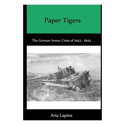 "Paper Tigers: The German Armor Crisis 1943 - 1944" - "" ("Lapine Aria")