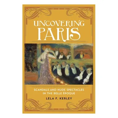 "Uncovering Paris: Scandals and Nude Spectacles in the Belle poque" - "" ("Kerley Lela F.")