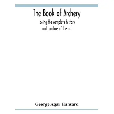 "The book of archery: being the complete history and practice of the art, ancient and modern Int