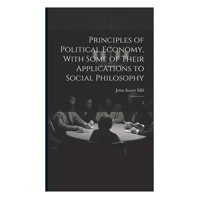 "Principles of Political Economy, With Some of Their Applications to Social Philosophy: 2" - "" 