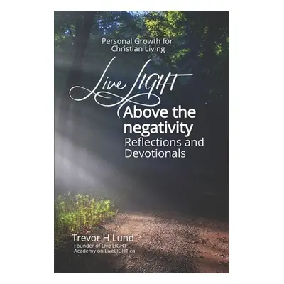 "Live LIGHT Above the Negativity: Reflections and Devotionals - Personal Growth for Christian Li