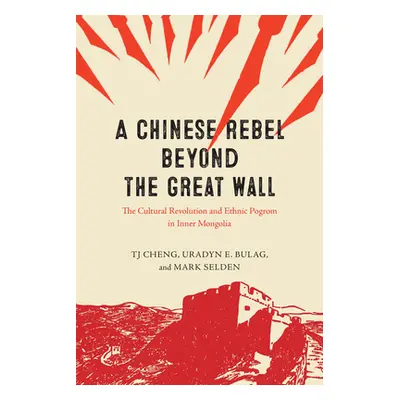 "A Chinese Rebel beyond the Great Wall: The Cultural Revolution and Ethnic Pogrom in Inner Mongo