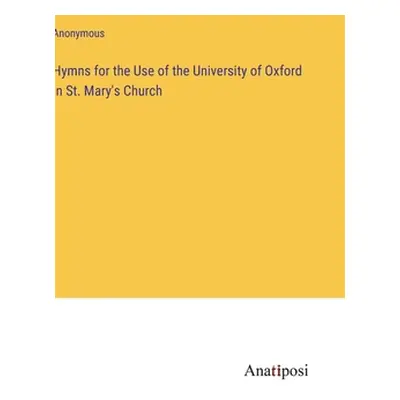 "Hymns for the Use of the University of Oxford in St. Mary's Church" - "" ("Anonymous")