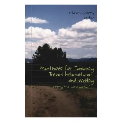 "Methods for Teaching Travel Literature and Writing; Exploring the World and Self" - "" ("Groom 