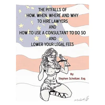 "The Pitfalls of How, When, Where and Why To Hire Lawyers And How to Use A Consultant To Do So A