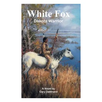 "White Fox: Dakota Warrior" - "" ("Dallmann Gary")