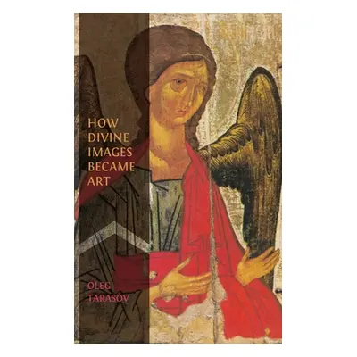 "How Divine Images Became Art: Essays on the Rediscovery, Study and Collecting of Medieval Icons