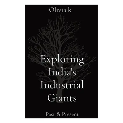 "Exploring India's Industrial Giants: Past & Present" - "" ("K Olivia")