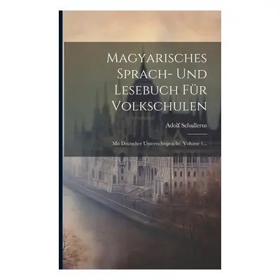 "Magyarisches Sprach- Und Lesebuch Fr Volkschulen: Mit Deutscher Unterrichtsprache, Volume 1..."