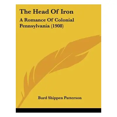 "The Head Of Iron: A Romance Of Colonial Pennsylvania (1908)" - "" ("Patterson Burd Shippen")