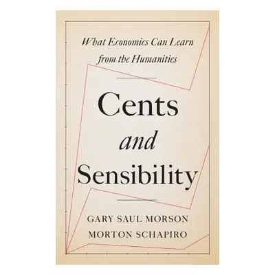 "Cents and Sensibility: What Economics Can Learn from the Humanities" - "" ("Morson Gary Saul")