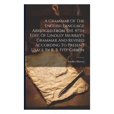 "A Grammar Of The English Language Abridged From The 47th Edit. Of Lindley Murray's Grammar And 