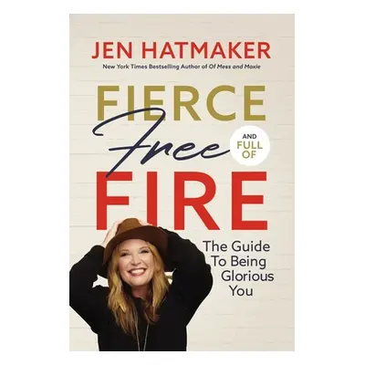 "Fierce, Free, and Full of Fire: The Guide to Being Glorious You" - "" ("Hatmaker Jen")