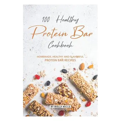 "100% Healthy Protein Bar Cookbook: Homemade, healthy and Flavorful Protein Bar Recipes" - "" ("