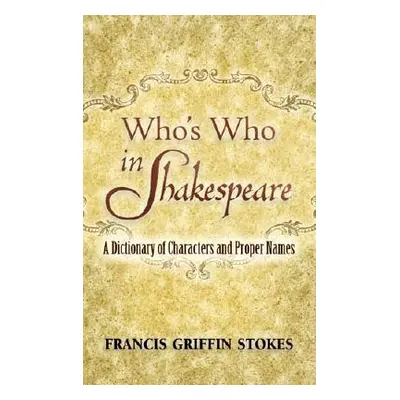 "Who's Who in Shakespeare: A Dictionary of Characters and Proper Names" - "" ("Stokes Francis Gr