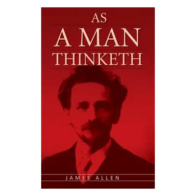 "As A Man Thinketh: The Original Classic about Law of Attraction that Inspired The Secret" - "" 