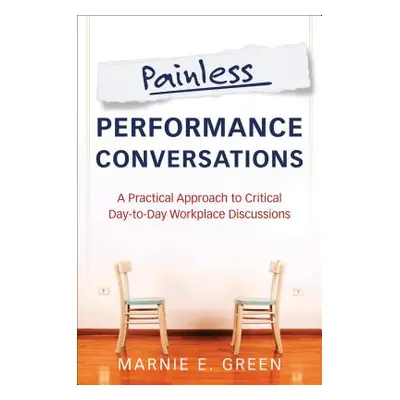 "Painless Performance Conversations: A Practical Approach to Critical Day-To-Day Workplace Discu