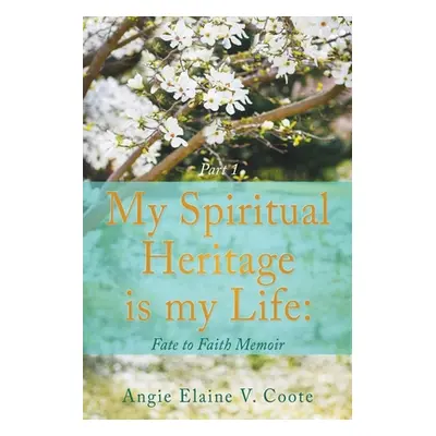 "My Spiritual Heritage is my Life: Fate to Faith Memoir Part1" - "" ("Coote 'Angie' Elaine V.")