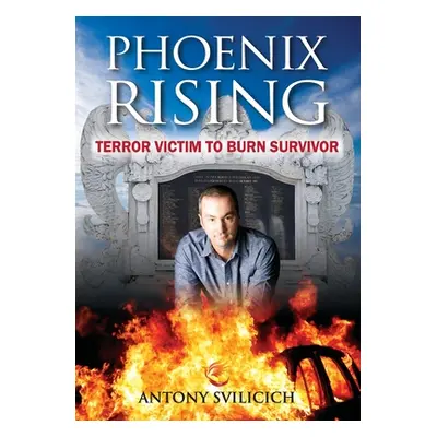 "Phoenix Rising: Terror Victim to Burn Survivor" - "" ("Svilicich Antony")