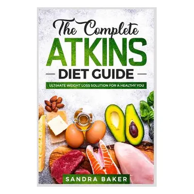 "The Complete Atkins Diet Guide: Ultimate Weight Loss Solution for a Healthy You" - "" ("Baker S