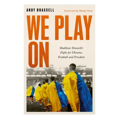 We Play On - Shakhtar Donetsk's Fight for Ukraine, Football and Freedom (Brassell Andy)