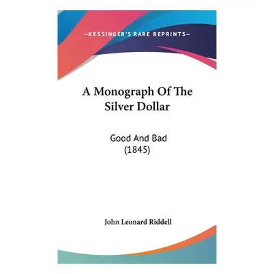 "A Monograph Of The Silver Dollar: Good And Bad (1845)" - "" ("Riddell John Leonard")