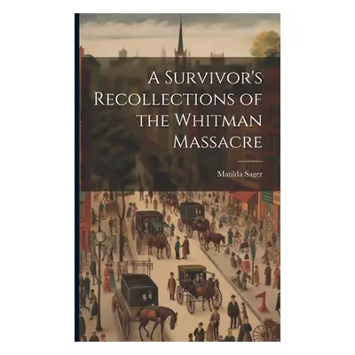 "A Survivor's Recollections of the Whitman Massacre" - "" ("Sager Matilda")