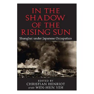 "In the Shadow of the Rising Sun: Shanghai Under Japanese Occupation" - "" ("Henriot Christian")