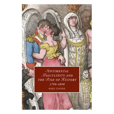 "Sentimental Masculinity and the Rise of History, 1790-1890" - "" ("Goode Mike")