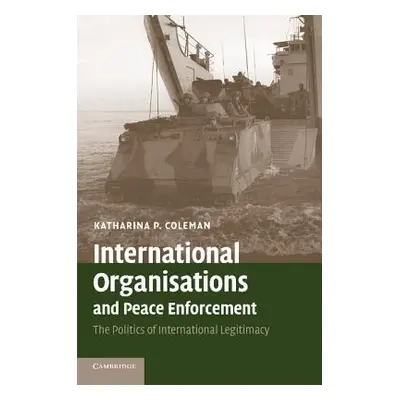 "International Organisations and Peace Enforcement: The Politics of International Legitimacy" - 