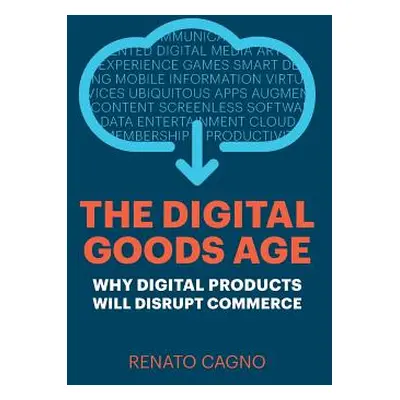 "The Digital Goods Age: Why Digital Products Will Disrupt Commerce" - "" ("Cagno Renato")