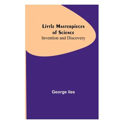 "Little Masterpieces of Science: Invention and Discovery" - "" ("Iles George")