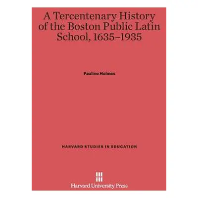 "A Tercentenary History of the Boston Public Latin School, 1635-1935" - "" ("Holmes Pauline")