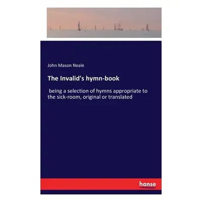 "The Invalid's hymn-book: being a selection of hymns appropriate to the sick-room, original or t