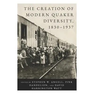 "The Creation of Modern Quaker Diversity, 1830-1937" - "" ("Angell Stephen W.")