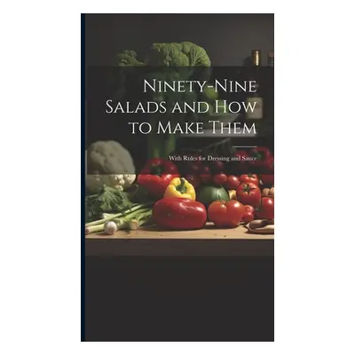 "Ninety-nine Salads and how to Make Them: With Rules for Dressing and Sauce" - "" ("Anonymous")