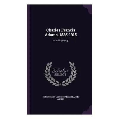 "Charles Francis Adams, 1835-1915: Autobiography" - "" ("Lodge Henry Cabot")