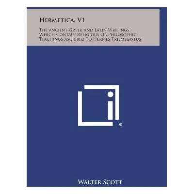 "Hermetica, V1: The Ancient Greek and Latin Writings Which Contain Religious or Philosophic Teac